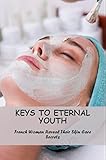 Keys To Eternal Youth: French Women Reveal Their Skin Care Secrets (English Edition)