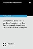 Die Rolle von Komitees bei der Standardsetzung in den Bereichen des Internets und der Informationstechnologien (Freiburger Studien zur Netzökonomie)