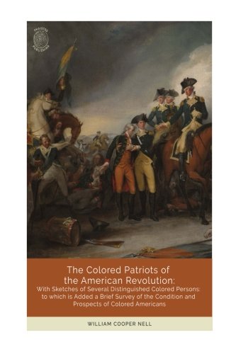 The Colored Patriots Of The American Revolution, With Sketches Of Several Distinguished Colored Persons: To Which Is Added A Brief Survey Of The Condition And Prospects Of Colored Americans #TOP18