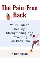 The Pain-Free Back: Your Guide to Healing, Strengthening, and Preventing Low Back Pain 1958181188 Book Cover