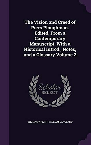 The Vision and Creed of Piers Ploughman. Edited, From a Contemporary Manuscript, With a Historical Introd., Notes, and a Glossary Volume 2