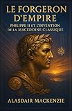  Le Forgeron d’Empire: Philippe II et l’invention de la Macédoine classique