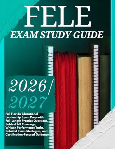 FELE EXAM STUDY GUIDE 2026/2027: Full Florida Educational Leadership Exam Prep with Full-Length Practice Questions, Subtest 1–3 Coverage, Written ... and Certification-Focused Guidance cover