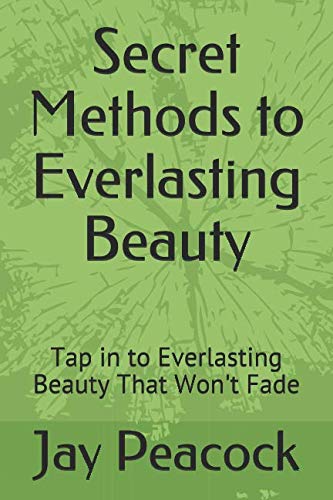 Secret Methods to Everlasting Beauty: Tap in to Everlasting Beauty That Won't Fade