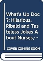 What's Up Doc?: Hilarious, Ribald and Tasteless Jokes About Nurses, Doctors, Psychiatrists, Hospitals, Dentists and Patients 0312922019 Book Cover