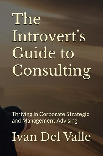 The Introvert's Guide to Consulting: Thriving in Corporate Strategic and Management Advising