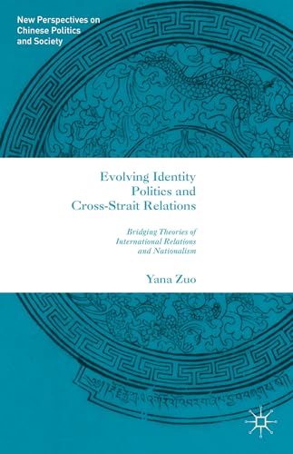 Evolving Identity Politics and Cross-Strait Relations: Bridging Theories of International Relations and Nationalism (New Perspectives on Chinese Politics and Society)