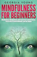Mindfulness for Beginners: Mindfulness Meditations and Exercises to Beat Stress, Live in the Present Moment, and Be Happy 1507892896 Book Cover