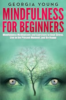 Mindfulness for Beginners: Mindfulness Meditations and Exercises to Beat Stress, Live in the Present Moment, and Be Happy