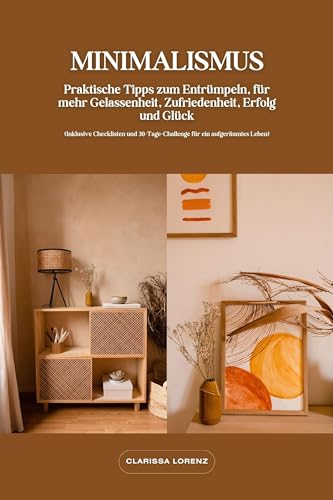 Minimalismus: Praktische Tipps zum Entrümpeln, für mehr Gelassenheit, Zufriedenheit, Erfolg und Glück (Inklusive Checklisten und 30-Tage-Challenge für ein aufgeräumtes Leben)