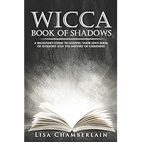 Wicca Book of Shadows: A Beginner&rsquo;s Guide to Keeping Your Own Book of Shadows and the History of Grimoires