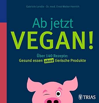 Ab jetzt vegan!: Über 140 Rezepte: Gesund essen ohne tierische Produkte (German Edition)