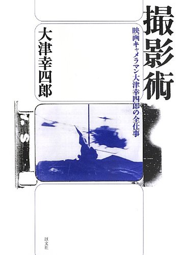 撮影術: 映画キャメラマン大津幸四郎の全仕事 撮影術: 映画キャメラマン大津幸四郎の全仕事