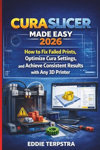 CURA SLICER MADE EASY 2026: How to Fix Failed Prints, Optimize Cura Settings, and Achieve Consistent Results with Any 3D Printer