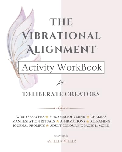 The Vibrational Alignment Activity Workbook for Deliberate Creators: A specifically designed, uplifting and educational tool to support you with embodying your next level version of self.
