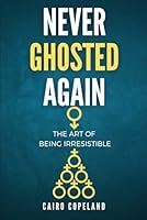 Never Ghosted Again: The Art of Being Irresistible (The Missing Manuals to Male Success) B09GZM9K4Y Book Cover
