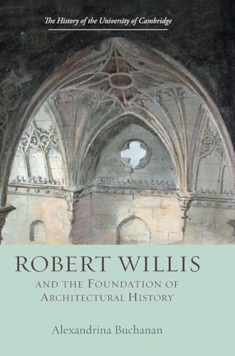 Robert Willis (1800-1875) And The Foundation Of Architectural History (History Of The University Of Cambridge)