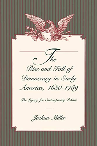 The Rise and Fall of Democracy in Early America, 1630–1789: The Legacy for Contemporary Politics (Volume 0)