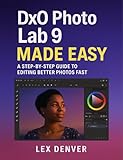 DxO PhotoLab 9 Made Easy: A Step-by-Step Guide to Editing Better Photos Fast
