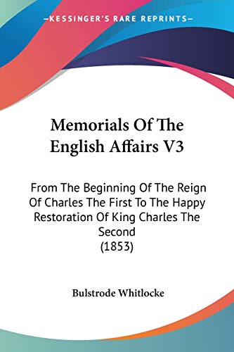 Memorials Of The English Affairs V3: From The Beginning Of The Reign Of Charles The First To The Happy Restoration Of King Charles The Second (1853)