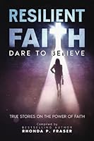 Resilient Faith: Dare to Believe: True Stories on the Power of Faith 1736863207 Book Cover