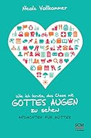 Wie ich lernte, das Chaos mit Gottes Augen zu sehen: Andachten für Mütter 3417265754 Book Cover