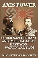 Axis Power: Could Nazi Germany and Imperial Japan Have Won World War Two? 1477610731 Book Cover
