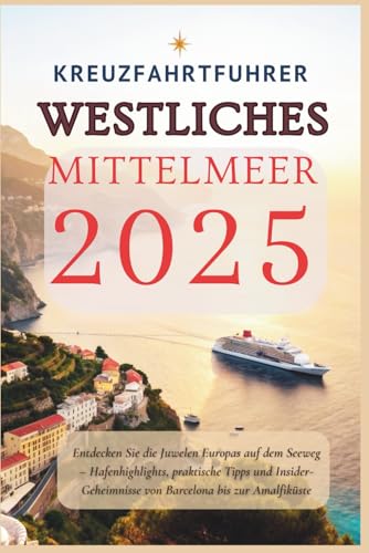 Kreuzfahrtführer Westliches Mittelmeer 2025: Entdecken Sie die Juwelen Europas auf dem Seeweg – Hafenhighlights, praktische Tipps und Insider-Geheimnisse von Barcelona bis zur Amalfiküste