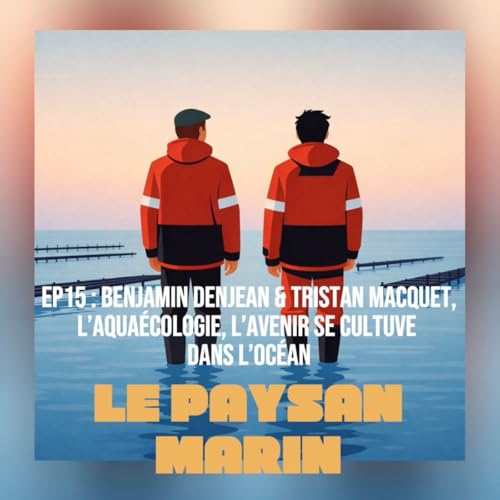 EP15# Benjamin Denjean & Tristan Macquet : l&rsquo;aqua &eacute;cologie, l&rsquo;avenir se cultive dans l&rsquo;oc&eacute;an