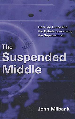 The Suspended Middle: Henri de Lubac and the Debate Concerning the Supernatural