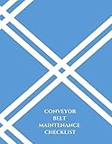  Conveyor Belt Maintenance Checklist: Daily Journal Logbook for Work Routine Inspection, Safety Check, Repair Record, Efficient Business or Airport ... 8.5”X11” with 120 pages. (Conveyor Belt Logs)