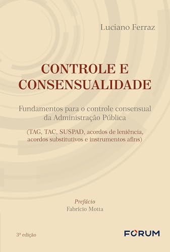 Controle e consensualidade: fundamentos para o controle consensual da administração pública (tag, tac, suspad, acordos de leniência, acordos substitutivos e instrumentos afins)