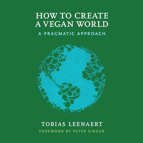 How to Create a Vegan World by Tobias Leenaert, Peter Singer - foreword How to Create a Vegan World by Tobias Leenaert, Peter Singer - foreword