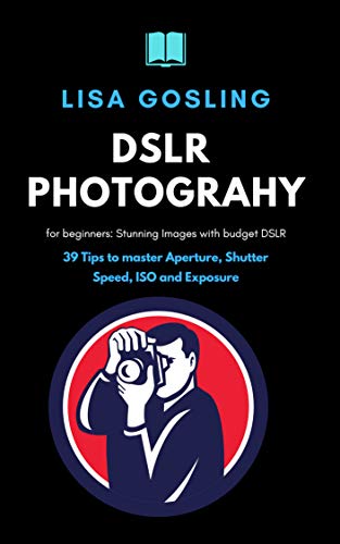 DSLR Photography for beginners - Click Stunning Images with budget DSLR: 39 Tips to master Aperture,...