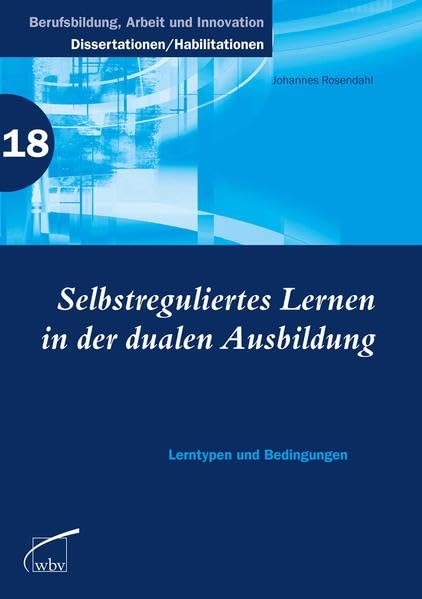 Selbstreguliertes Lernen in der dualen Ausbildung: Lerntypen und Bedingungen: Lerntypen und Bedingungen. Diss. (Berufsbildung, Arbeit und Innovation - Dissertationen und Habilitationen)