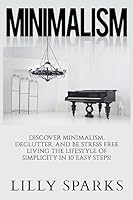 Minimalism: Discover Minimalism, Declutter, And Be Stress Free Living The Lifestyle Of Simplicity In 10 Easy Steps! (How Minimalist Living Can Simplify, ... Get Organized, Simplify Your Life) 1514138271 Book Cover