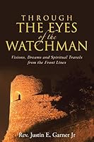 Through the Eyes of the Watchman: Visions, Dreams and Spiritual Travels from the Front Lines 1490885153 Book Cover