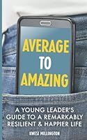 Average to Amazing: The Young Leader's Guide to a Remarkably Resilient & Happier Life 0995927839 Book Cover