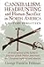 Cannibalism, Headhunting and Human Sacrifice in North America: A History Forgotten