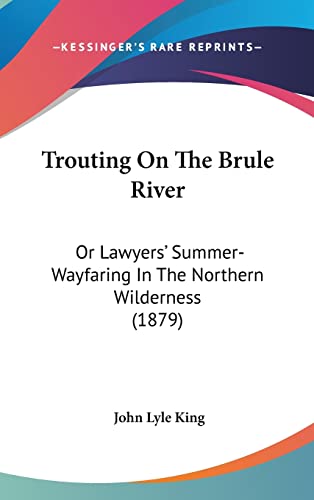 Trouting On The Brule River: Or Lawyers' Summer-Wayfaring In The Northern Wilderness (1879)