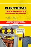 Electrical Transformers Guidebook for Beginners: A Practical Step-by-Step Learning Guide to Power Transformer Theory, Types, Operation, Installation ... Case Studies, FAQs and Practical Exercises
