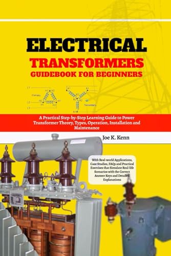 Electrical Transformers Guidebook for Beginners: A Practical Step-by-Step Learning Guide to Power Transformer Theory, Types, Operation, Installation ... Case Studies, FAQs and Practical Exercises