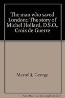 The man who saved London;: The story of Michel Hollard, D.S.O., Croix de Guerre B0007IT3IU Book Cover