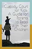Custody Court for Kids: A Guide for Parents to Read With Their Children: Helping Children Understand Divorce, Custody, and Family Court—One Age-Appropriate Conversation at a Time