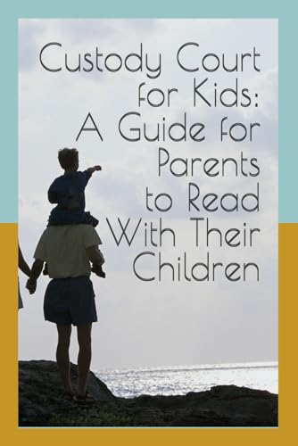 Custody Court for Kids: A Guide for Parents to Read With Their Children: Helping Children Understand Divorce, Custody, and Family Court—One Age-Appropriate Conversation at a Time