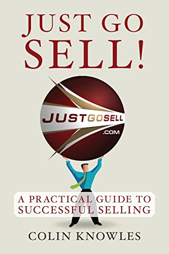 Just Go Sell!: A Practical Guide To Successful Selling