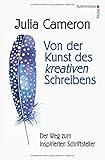 Von der Kunst des kreativen Schreibens: Der Weg zum inspirierten Schriftsteller - Julia Cameron