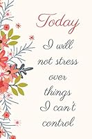 Today I Will Not Stress Over Things I Can't Control: Inspiring Motivational Journal for Women 1730783538 Book Cover
