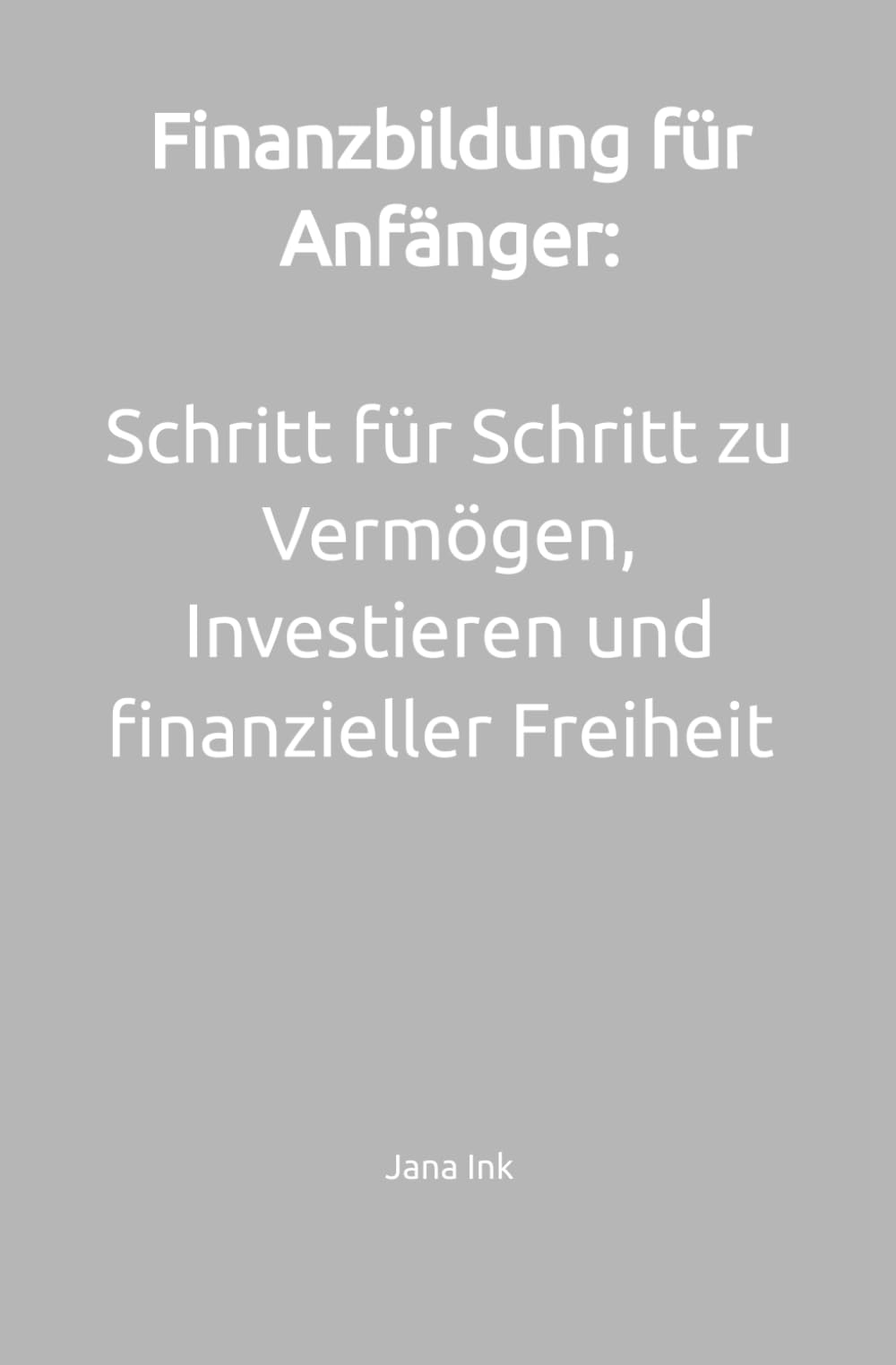 Finanzbildung für Anfänger: Schritt für Schritt zu Vermögen, Investieren und finanzieller Freiheit (Finanzen vereinfachen)