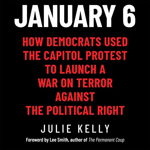 January 6: How Democrats Used the Capitol Protest to Launch a War on Terror Against the Political Right